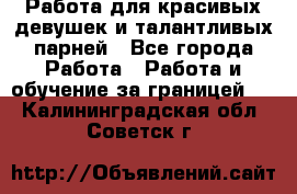 Работа для красивых девушек и талантливых парней - Все города Работа » Работа и обучение за границей   . Калининградская обл.,Советск г.